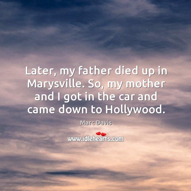 Later, my father died up in marysville. So, my mother and I got in the car and came down to hollywood. Marc Davis Picture Quote
