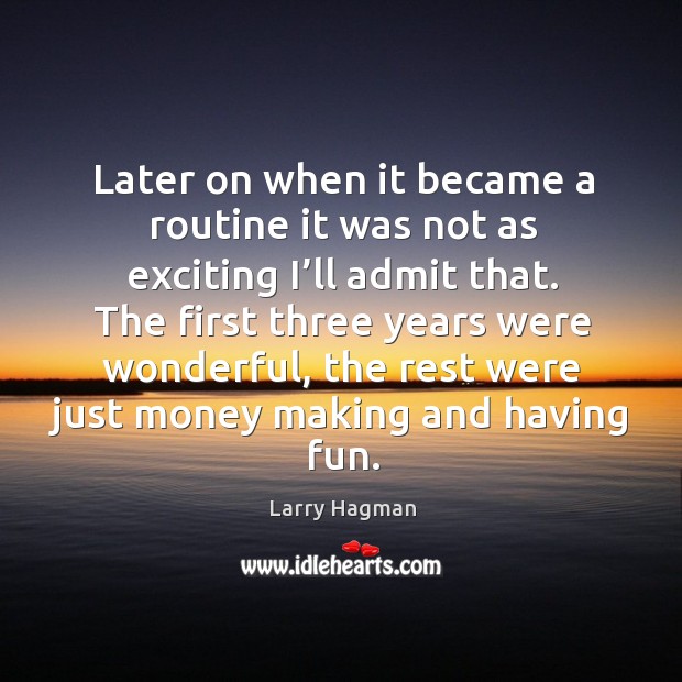 Later on when it became a routine it was not as exciting I’ll admit that. Larry Hagman Picture Quote