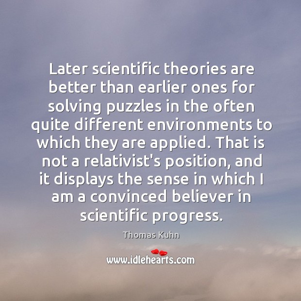 Later scientific theories are better than earlier ones for solving puzzles in Thomas Kuhn Picture Quote