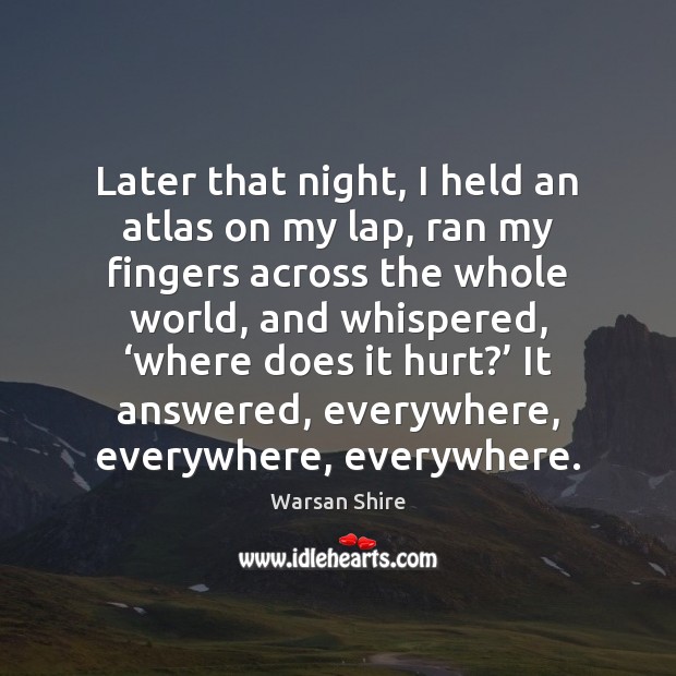 Later that night, I held an atlas on my lap, ran my Warsan Shire Picture Quote