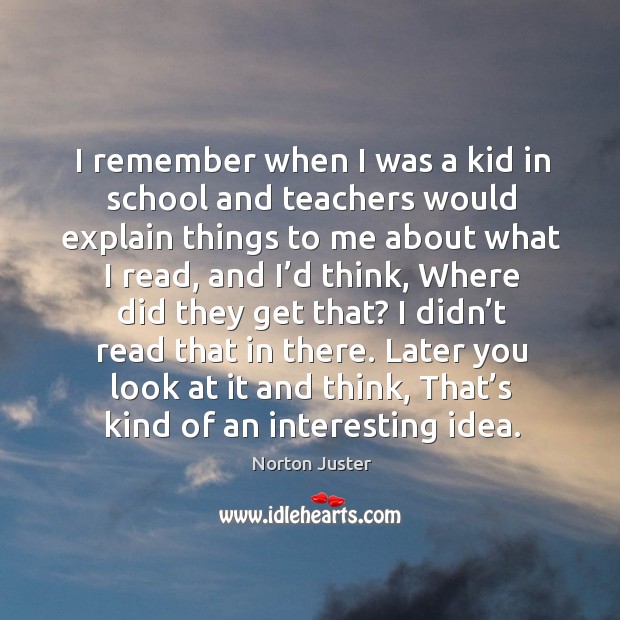 Later you look at it and think, that’s kind of an interesting idea. School Quotes Image