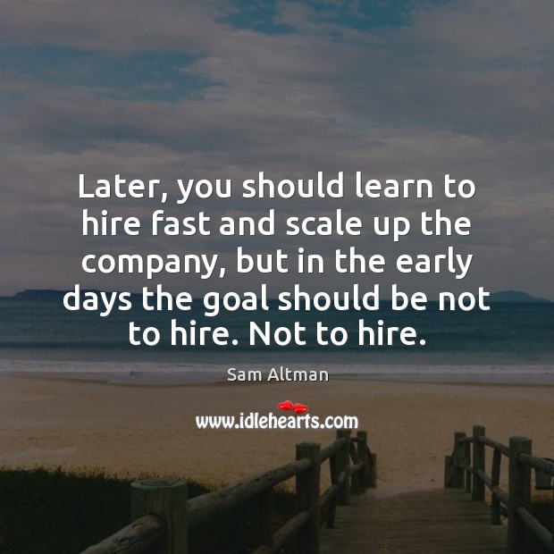 Later, you should learn to hire fast and scale up the company, Goal Quotes Image