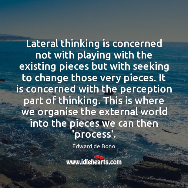 Lateral thinking is concerned not with playing with the existing pieces but Edward de Bono Picture Quote