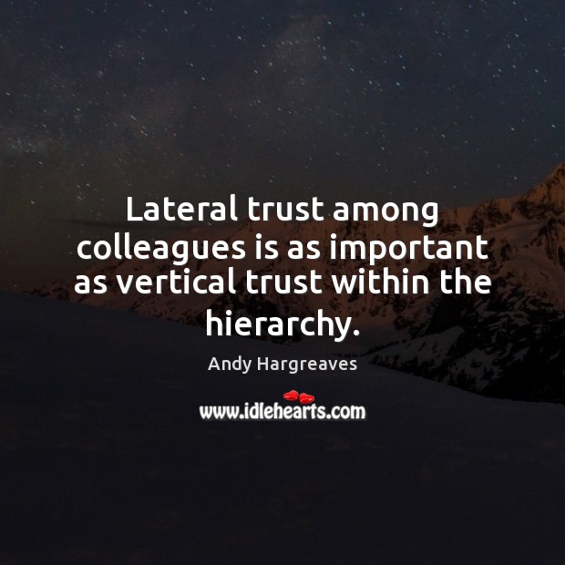Lateral trust among colleagues is as important as vertical trust within the hierarchy. Andy Hargreaves Picture Quote