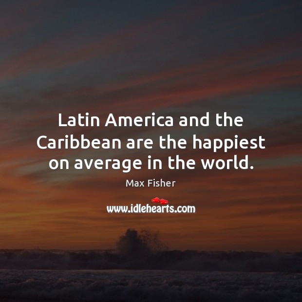 Latin America and the Caribbean are the happiest on average in the world. Image