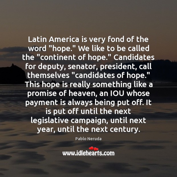 Latin America is very fond of the word “hope.” We like to Pablo Neruda Picture Quote