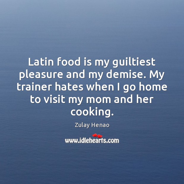 Latin food is my guiltiest pleasure and my demise. My trainer hates Zulay Henao Picture Quote