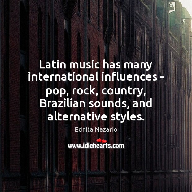 Latin music has many international influences – pop, rock, country, Brazilian sounds, Ednita Nazario Picture Quote