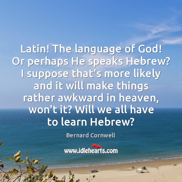 Latin! The language of God! Or perhaps He speaks Hebrew? I suppose Image
