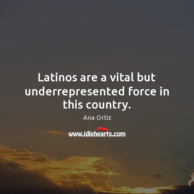 Latinos are a vital but underrepresented force in this country. Ana Ortiz Picture Quote
