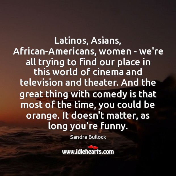 Latinos, Asians, African-Americans, women – we’re all trying to find our place Sandra Bullock Picture Quote