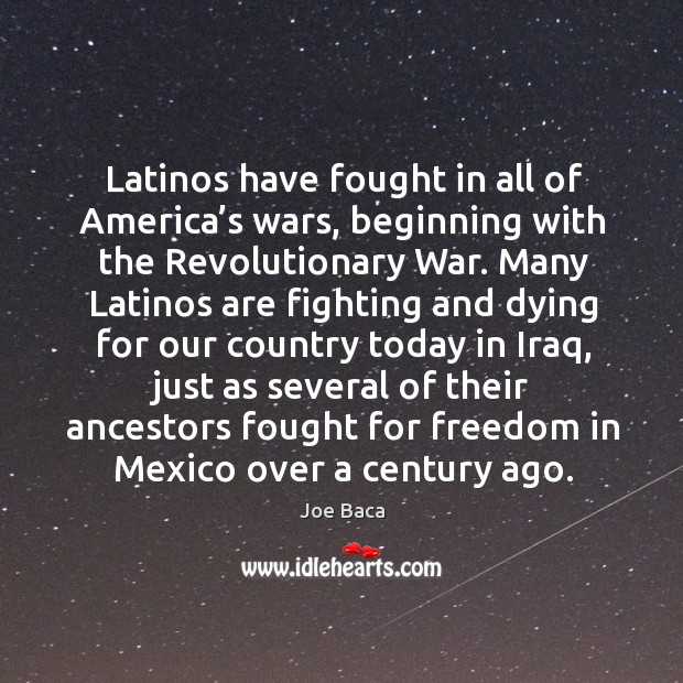 Latinos have fought in all of america’s wars, beginning with the revolutionary war. Joe Baca Picture Quote