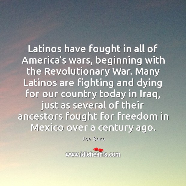 Latinos have fought in all of America’s wars, beginning with the Joe Baca Picture Quote