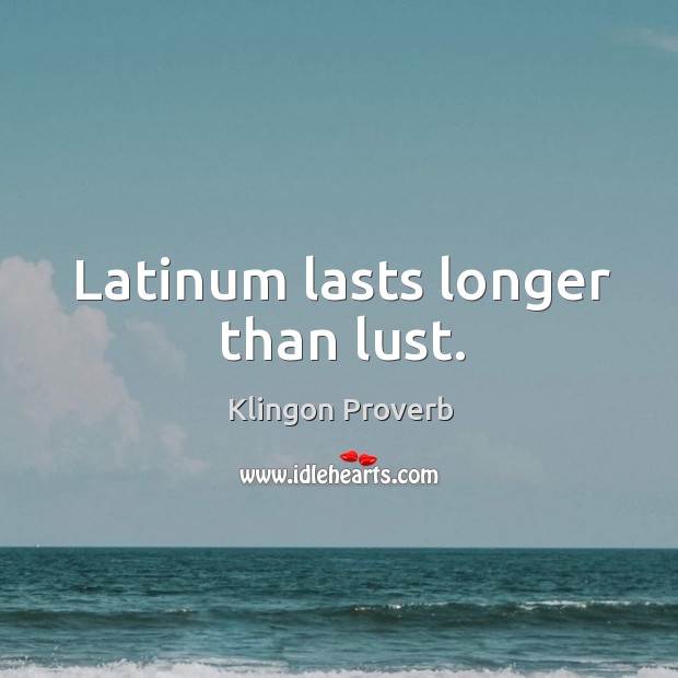 Latinum lasts longer than lust. Klingon Proverbs Image