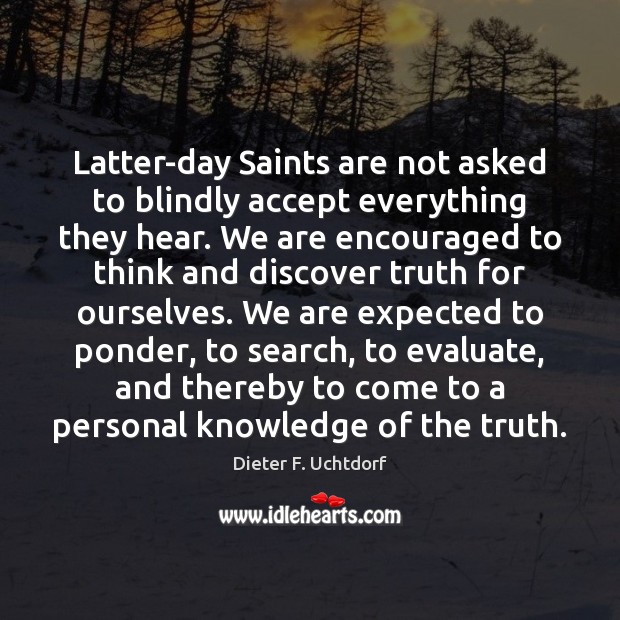 Latter-day Saints are not asked to blindly accept everything they hear. We Dieter F. Uchtdorf Picture Quote