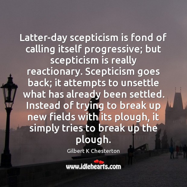 Latter-day scepticism is fond of calling itself progressive; but scepticism is really Break Up Quotes Image