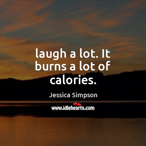 Laugh a lot. It burns a lot of calories. Jessica Simpson Picture Quote