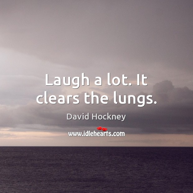 Laugh a lot. It clears the lungs. David Hockney Picture Quote