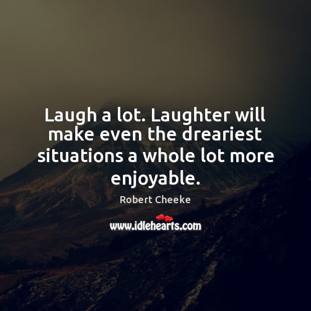Laugh a lot. Laughter will make even the dreariest situations a whole lot more enjoyable. Image