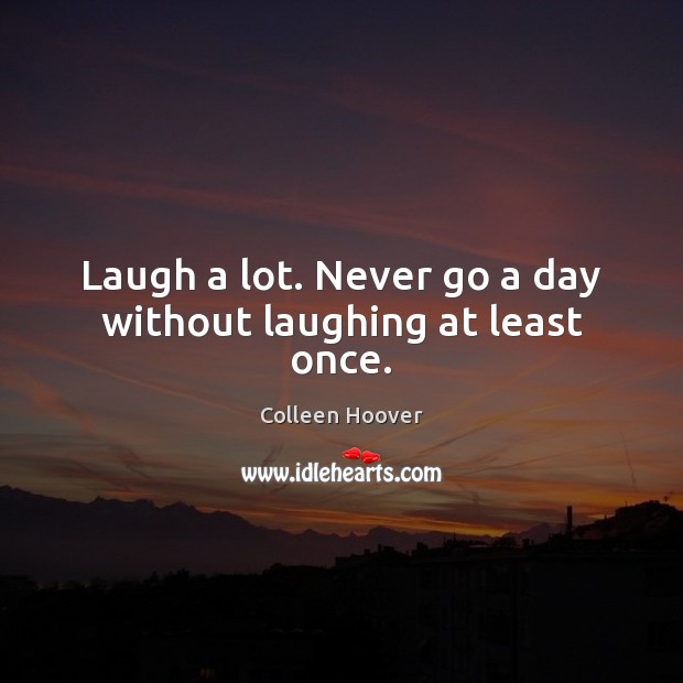 Laugh a lot. Never go a day without laughing at least once. Colleen Hoover Picture Quote