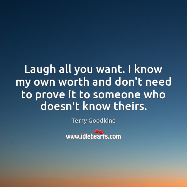 Laugh all you want. I know my own worth and don’t need Terry Goodkind Picture Quote