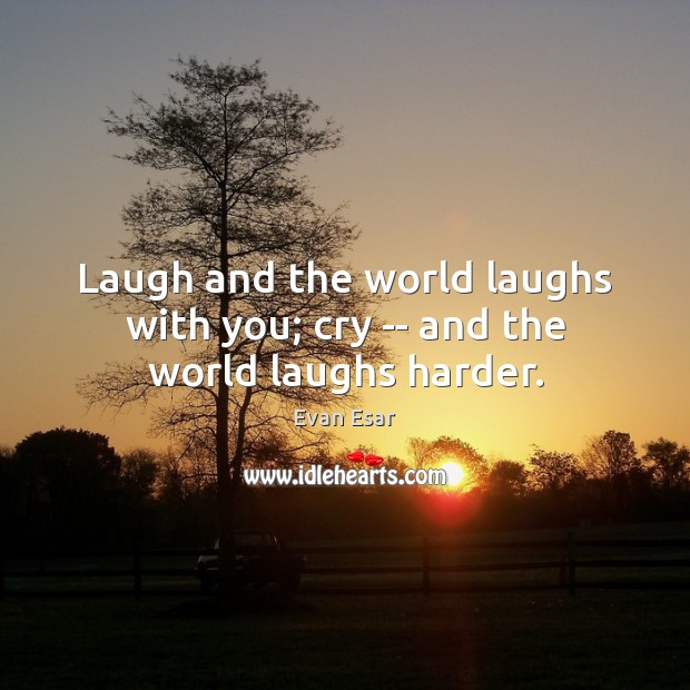 Laugh and the world laughs with you; cry — and the world laughs harder. Evan Esar Picture Quote