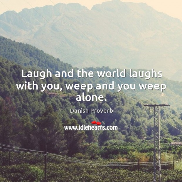 Laugh and the world laughs with you, weep and you weep alone. Danish Proverbs Image