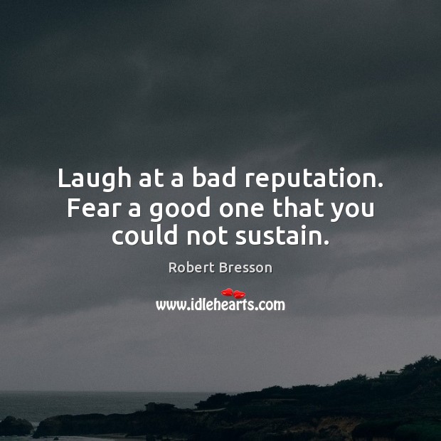 Laugh at a bad reputation. Fear a good one that you could not sustain. Image