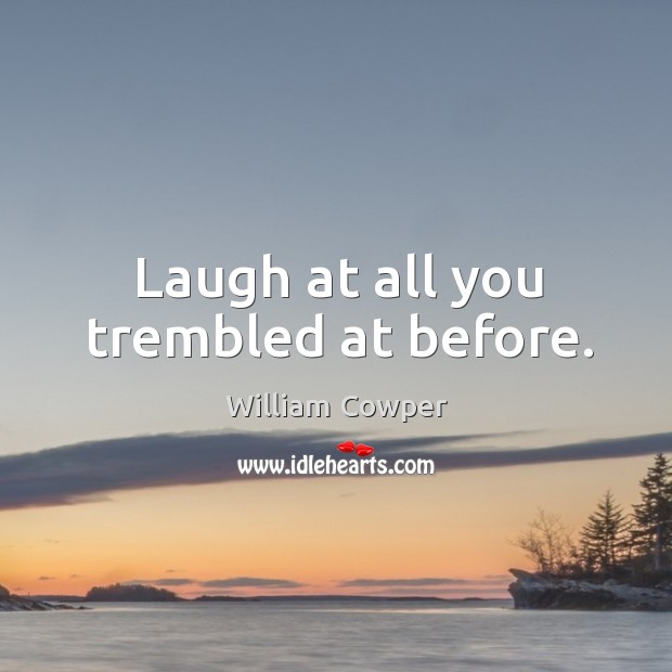 Laugh at all you trembled at before. William Cowper Picture Quote