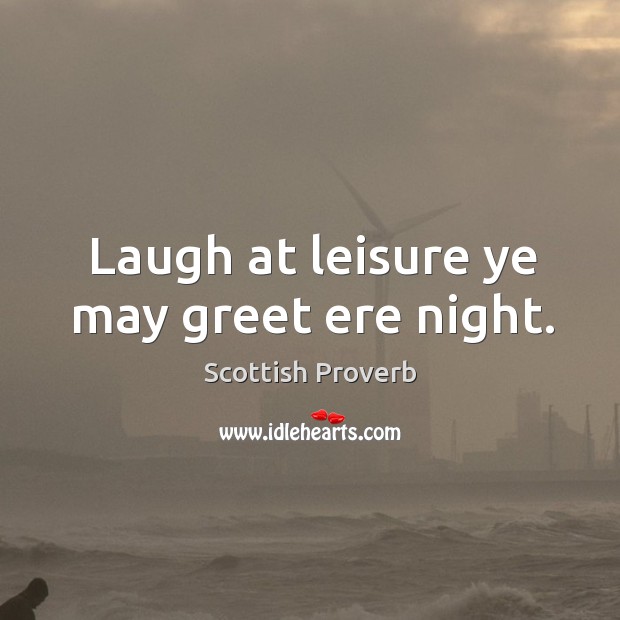 Laugh at leisure ye may greet ere night. Scottish Proverbs Image
