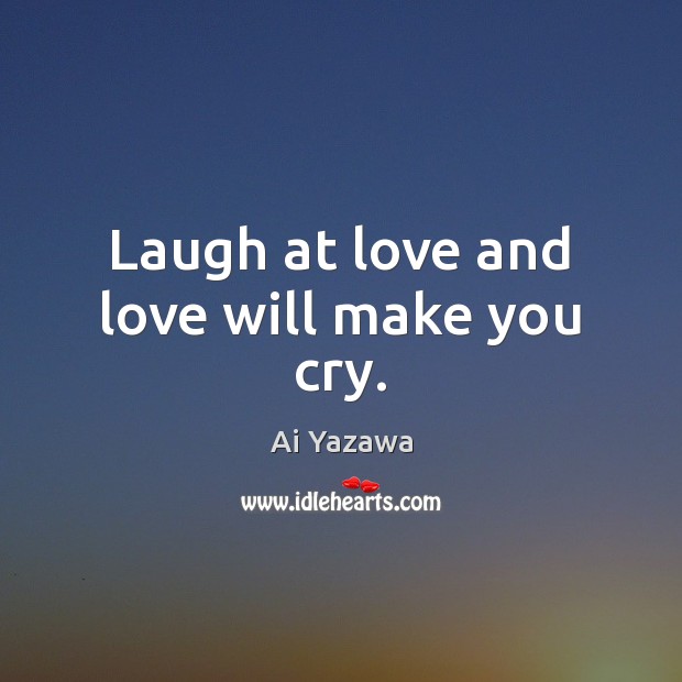Laugh at love and love will make you cry. Image
