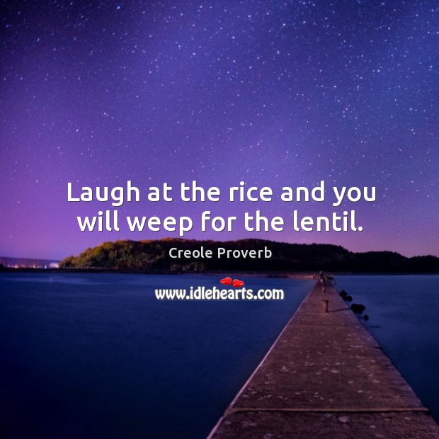 Laugh at the rice and you will weep for the lentil. Creole Proverbs Image