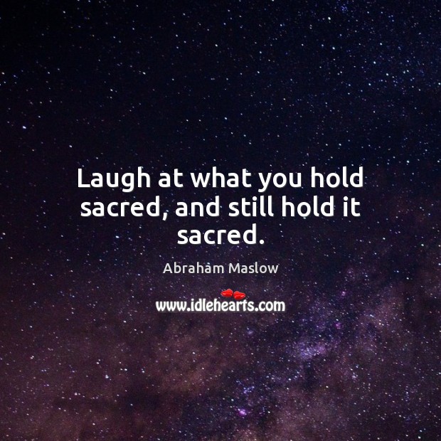 Laugh at what you hold sacred, and still hold it sacred. Abraham Maslow Picture Quote