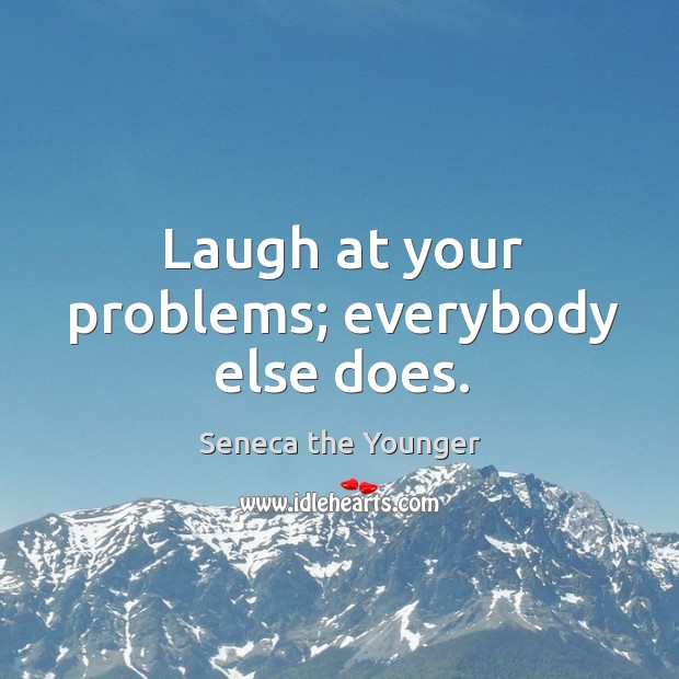 Laugh at your problems; everybody else does. Seneca the Younger Picture Quote