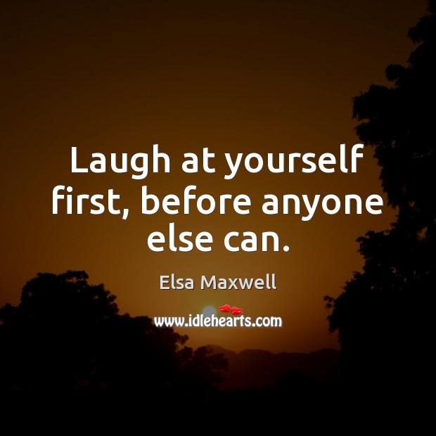 Laugh at yourself first, before anyone else can. Elsa Maxwell Picture Quote
