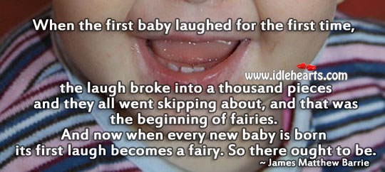 When every new baby is born its first laugh becomes a fairy. So there ought to be. J. M. Barrie Picture Quote