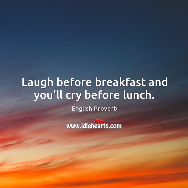 Laugh before breakfast and you’ll cry before lunch. English Proverbs Image