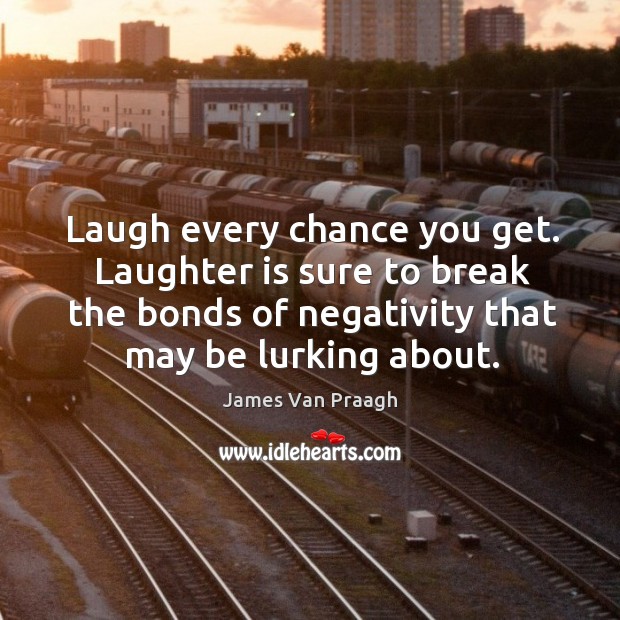 Laugh every chance you get. Laughter is sure to break the bonds Image