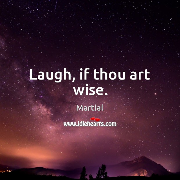 Laugh, if thou art wise. Martial Picture Quote