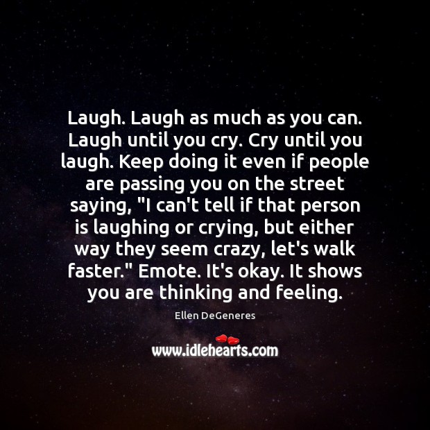 Laugh. Laugh as much as you can. Laugh until you cry. Cry Ellen DeGeneres Picture Quote