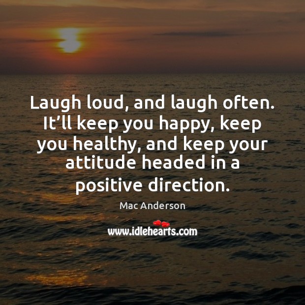 Laugh loud, and laugh often. It’ll keep you happy, keep you Image