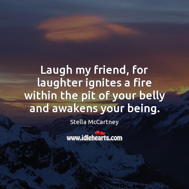 Laugh my friend, for laughter ignites a fire within the pit of Stella McCartney Picture Quote