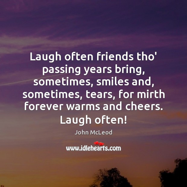 Laugh often friends tho’ passing years bring, sometimes, smiles and, sometimes, tears, John McLeod Picture Quote
