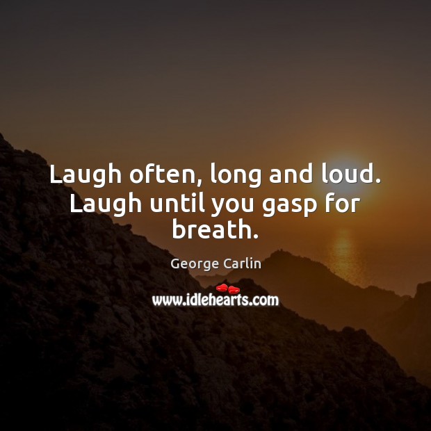 Laugh often, long and loud. Laugh until you gasp for breath. George Carlin Picture Quote