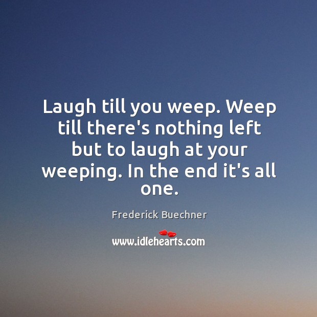 Laugh till you weep. Weep till there’s nothing left but to laugh Image