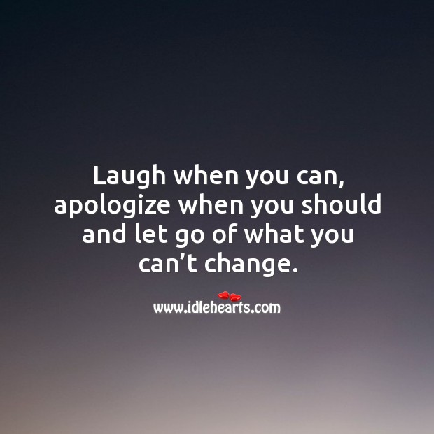 Laugh when you can, apologize when you should and let go of what you can’t change. Image