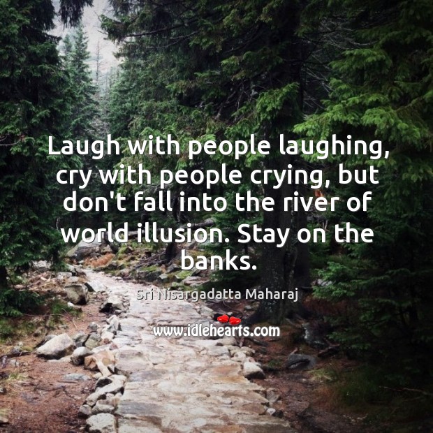 Laugh with people laughing, cry with people crying, but don’t fall into Image
