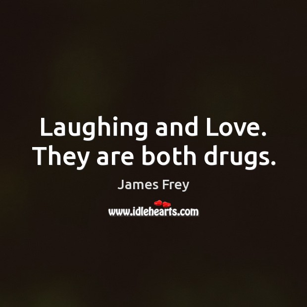 Laughing and Love. They are both drugs. James Frey Picture Quote