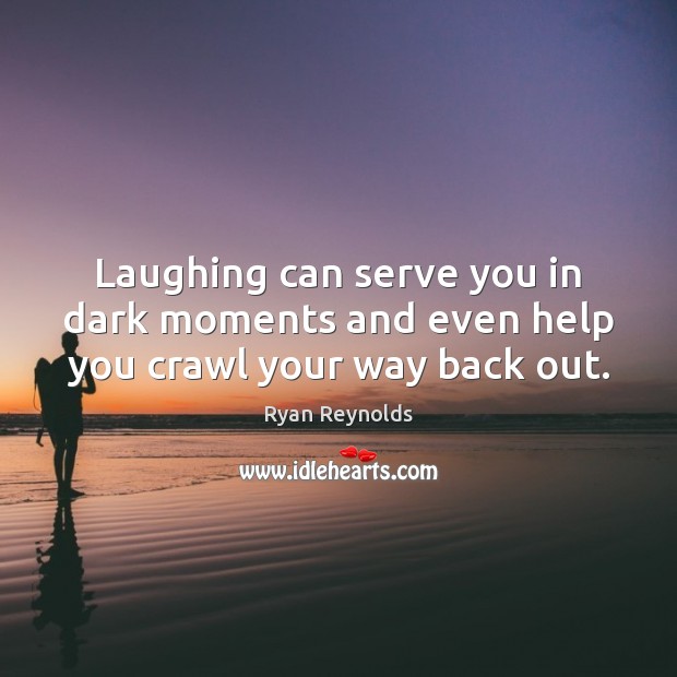 Laughing can serve you in dark moments and even help you crawl your way back out. Ryan Reynolds Picture Quote