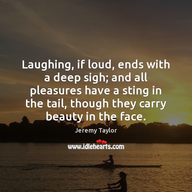 Laughing, if loud, ends with a deep sigh; and all pleasures have Jeremy Taylor Picture Quote